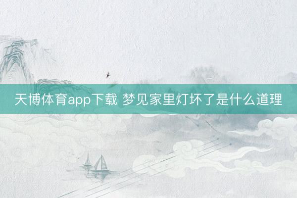 天博体育app下载 梦见家里灯坏了是什么道理