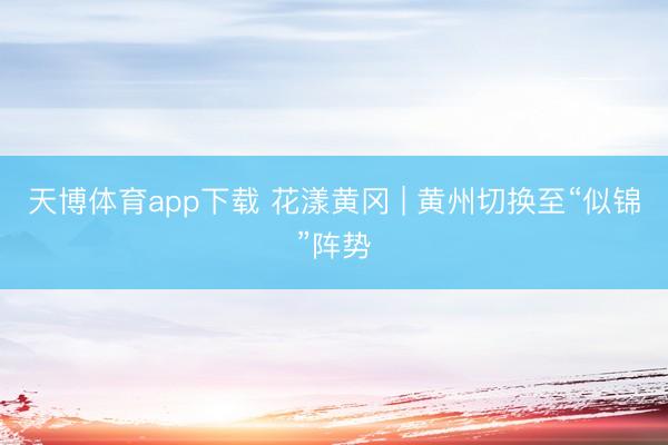 天博体育app下载 花漾黄冈 | 黄州切换至“似锦”阵势