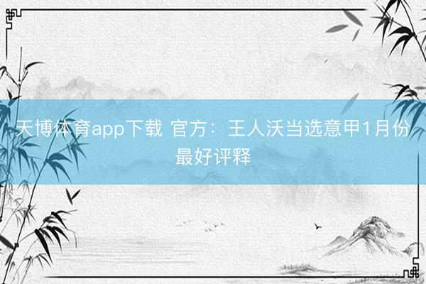 天博体育app下载 官方：王人沃当选意甲1月份最好评释