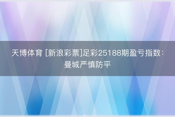 天博体育 [新浪彩票]足彩25188期盈亏指数：曼城严慎防平