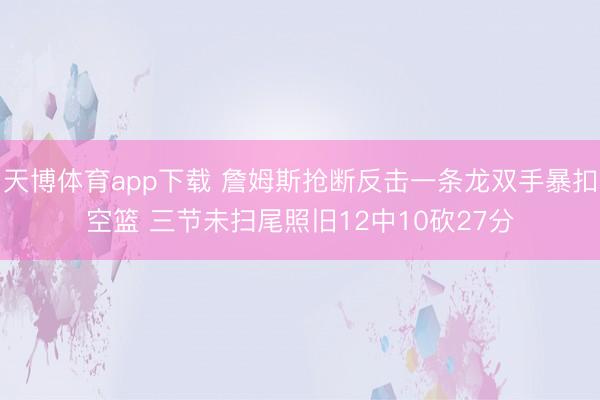 天博体育app下载 詹姆斯抢断反击一条龙双手暴扣空篮 三节未扫尾照旧12中10砍27分