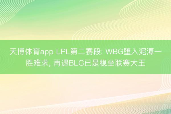 天博体育app LPL第二赛段: WBG堕入泥潭一胜难求, 再遇BLG已是稳坐联赛大王