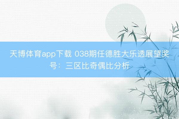 天博体育app下载 038期任德胜大乐透展望奖号：三区比奇偶比分析