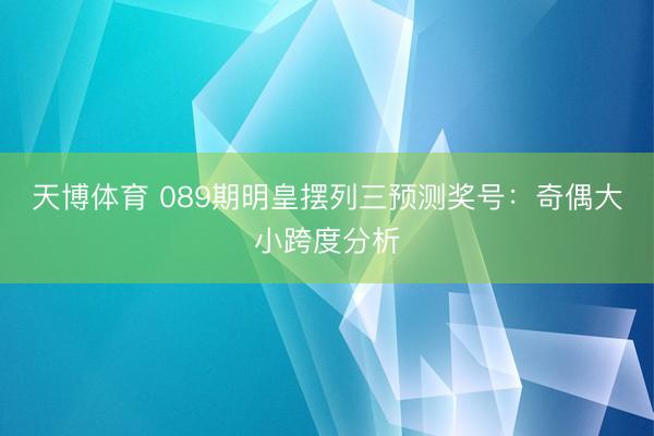 天博体育 089期明皇摆列三预测奖号：奇偶大小跨度分析