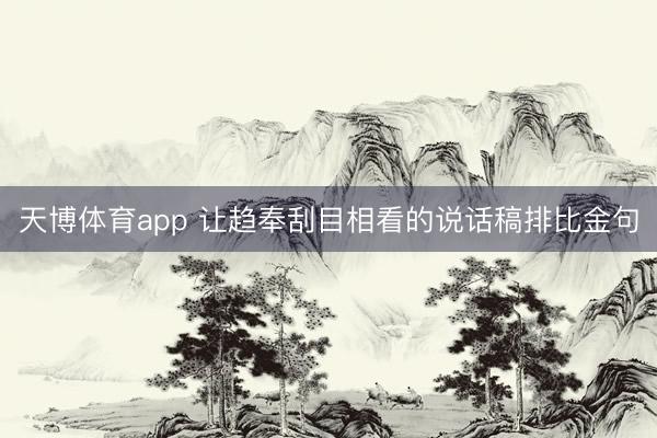 天博体育app 让趋奉刮目相看的说话稿排比金句