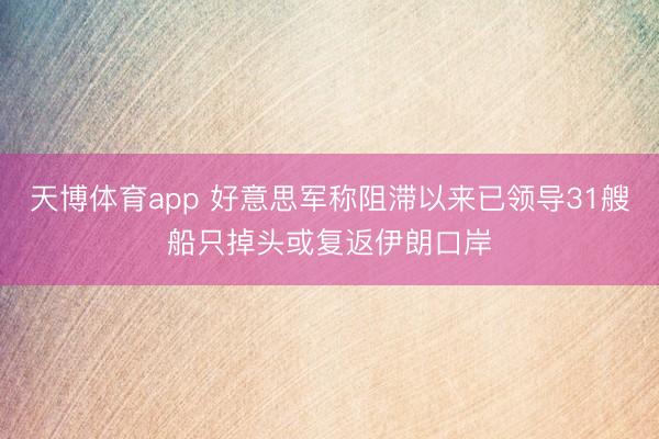 天博体育app 好意思军称阻滞以来已领导31艘船只掉头或复返伊朗口岸