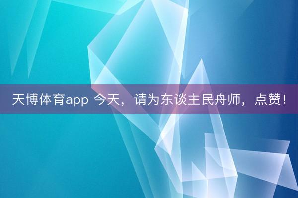 天博体育app 今天，请为东谈主民舟师，点赞！