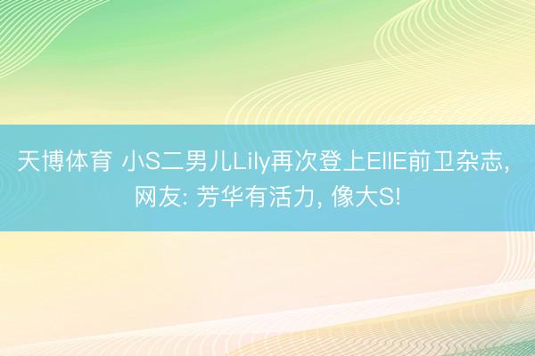 天博体育 小S二男儿Lily再次登上EllE前卫杂志, 网友: 芳华有活力, 像大S!