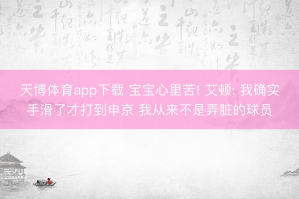 天博体育app下载 宝宝心里苦! 艾顿: 我确实手滑了才打到申京 我从来不是弄脏的球员