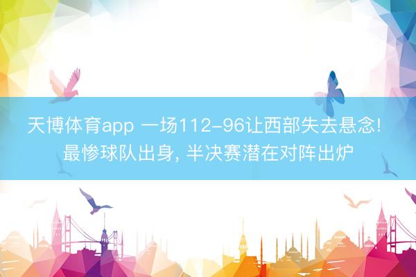 天博体育app 一场112-96让西部失去悬念! 最惨球队出身, 半决赛潜在对阵出炉