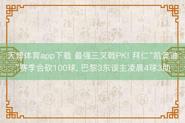 天博体育app下载 最强三叉戟PK! 拜仁“凯奥迪”赛季合砍100球, 巴黎3东谈主凌晨4球3助
