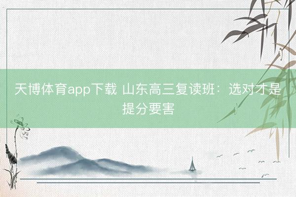 天博体育app下载 山东高三复读班：选对才是提分要害