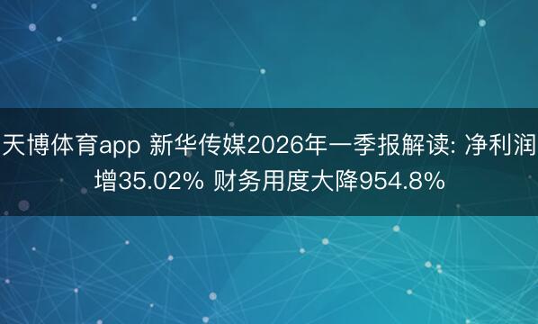 天博体育app 新华传媒2026年一季报解读: 净利润增35.02% 财务用度大降954.8%
